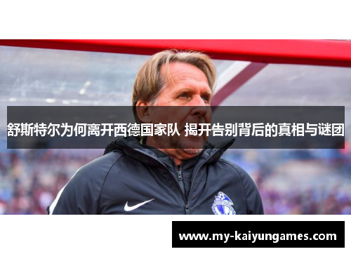 舒斯特尔为何离开西德国家队 揭开告别背后的真相与谜团 舒斯特尔为何离开西德国家队 揭开告别背后的真相与谜团