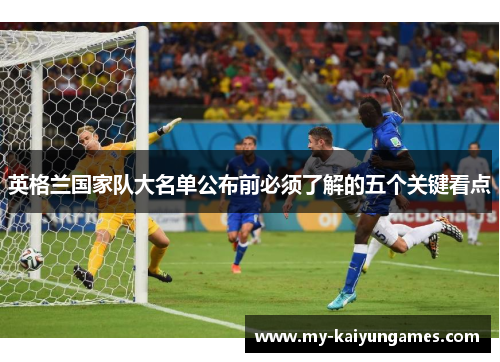 英格兰国家队大名单公布前必须了解的五个关键看点 英格兰国家队大名单公布前必须了解的五个关键看点