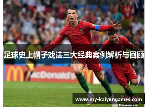 足球史上帽子戏法三大经典案例解析与回顾 足球史上帽子戏法三大经典案例解析与回顾