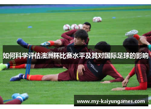 如何科学评估澳洲杯比赛水平及其对国际足球的影响
