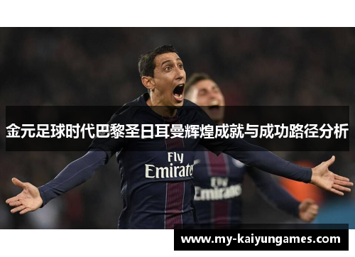 金元足球时代巴黎圣日耳曼辉煌成就与成功路径分析