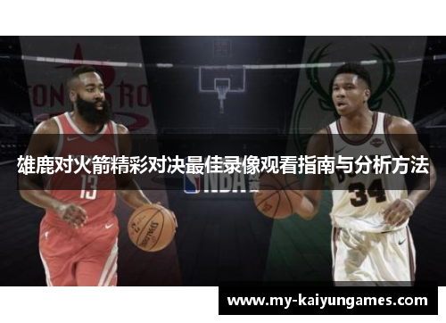 雄鹿对火箭精彩对决最佳录像观看指南与分析方法 雄鹿对火箭精彩对决最佳录像观看指南与分析方法