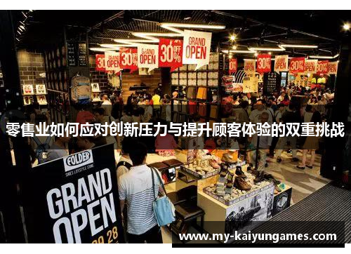 零售业如何应对创新压力与提升顾客体验的双重挑战 零售业如何应对创新压力与提升顾客体验的双重挑战