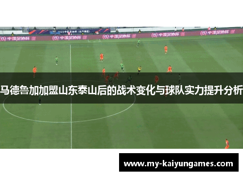 马德鲁加加盟山东泰山后的战术变化与球队实力提升分析