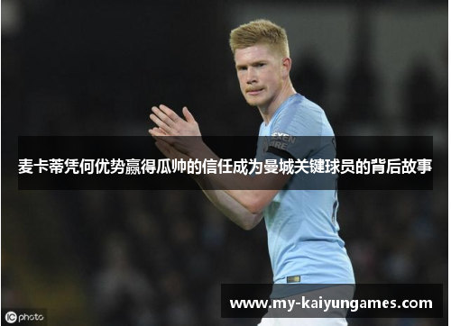 麦卡蒂凭何优势赢得瓜帅的信任成为曼城关键球员的背后故事