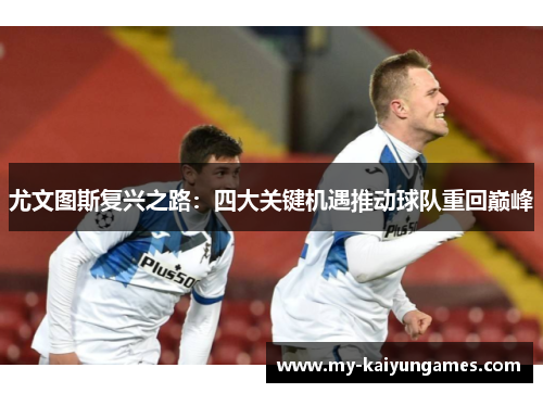 尤文图斯复兴之路：四大关键机遇推动球队重回巅峰